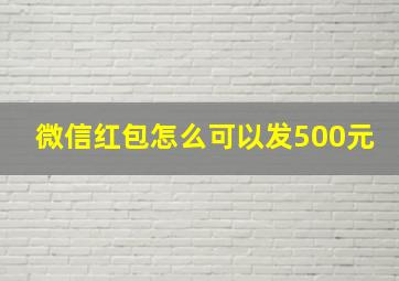 微信红包怎么可以发500元