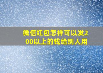 微信红包怎样可以发200以上的钱给别人用