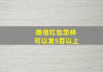 微信红包怎样可以发5百以上