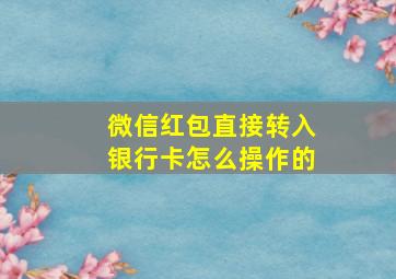 微信红包直接转入银行卡怎么操作的