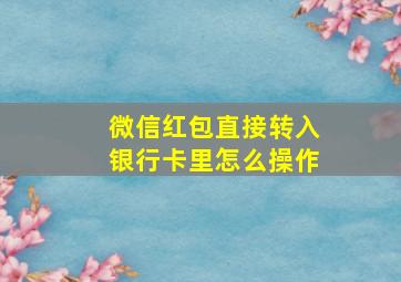 微信红包直接转入银行卡里怎么操作