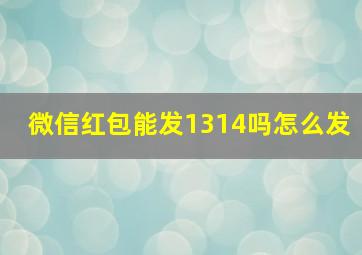 微信红包能发1314吗怎么发