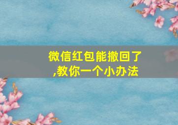 微信红包能撤回了,教你一个小办法