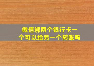 微信绑两个银行卡一个可以给另一个转账吗