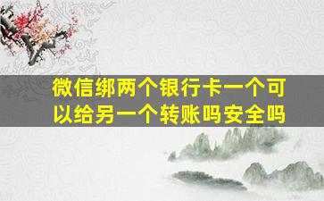 微信绑两个银行卡一个可以给另一个转账吗安全吗