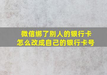 微信绑了别人的银行卡怎么改成自己的银行卡号