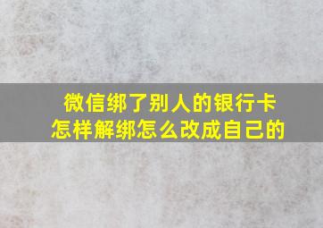 微信绑了别人的银行卡怎样解绑怎么改成自己的