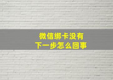 微信绑卡没有下一步怎么回事