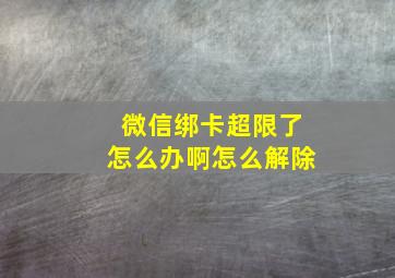 微信绑卡超限了怎么办啊怎么解除