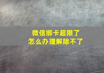 微信绑卡超限了怎么办理解除不了