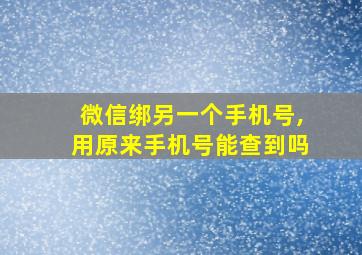 微信绑另一个手机号,用原来手机号能查到吗