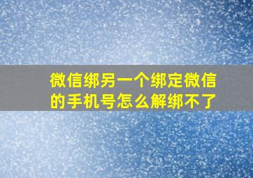 微信绑另一个绑定微信的手机号怎么解绑不了