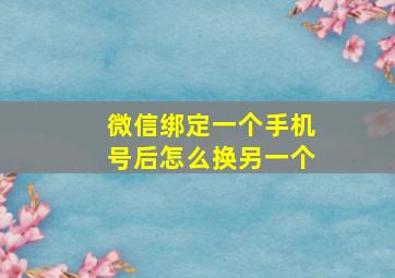 微信绑定一个手机号后怎么换另一个