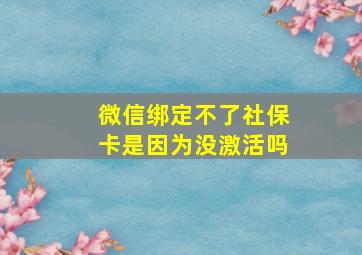 微信绑定不了社保卡是因为没激活吗