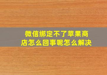 微信绑定不了苹果商店怎么回事呢怎么解决