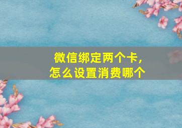 微信绑定两个卡,怎么设置消费哪个