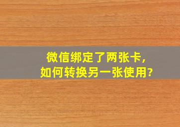 微信绑定了两张卡,如何转换另一张使用?