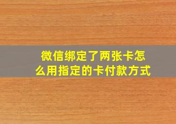 微信绑定了两张卡怎么用指定的卡付款方式