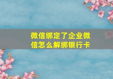 微信绑定了企业微信怎么解绑银行卡