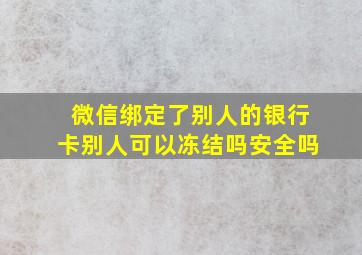 微信绑定了别人的银行卡别人可以冻结吗安全吗