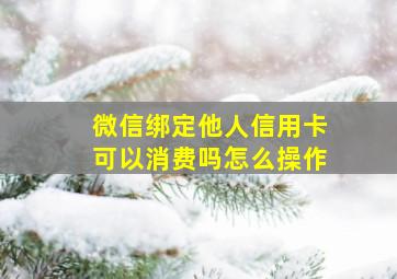 微信绑定他人信用卡可以消费吗怎么操作