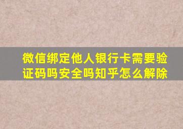 微信绑定他人银行卡需要验证码吗安全吗知乎怎么解除