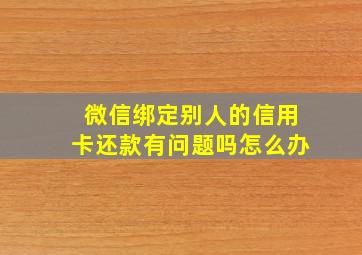 微信绑定别人的信用卡还款有问题吗怎么办