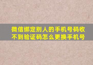 微信绑定别人的手机号码收不到验证码怎么更换手机号