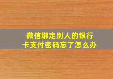 微信绑定别人的银行卡支付密码忘了怎么办