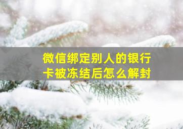 微信绑定别人的银行卡被冻结后怎么解封