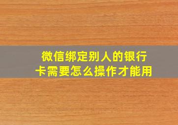 微信绑定别人的银行卡需要怎么操作才能用