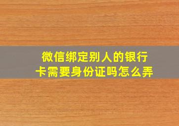 微信绑定别人的银行卡需要身份证吗怎么弄