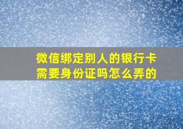 微信绑定别人的银行卡需要身份证吗怎么弄的