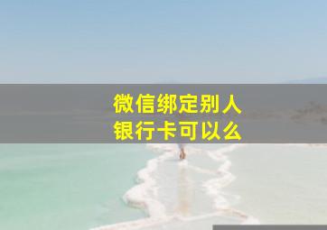 微信绑定别人银行卡可以么