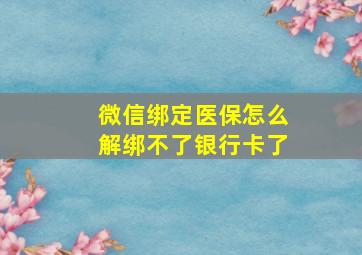 微信绑定医保怎么解绑不了银行卡了