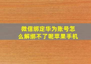 微信绑定华为账号怎么解绑不了呢苹果手机