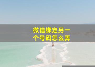 微信绑定另一个号码怎么弄