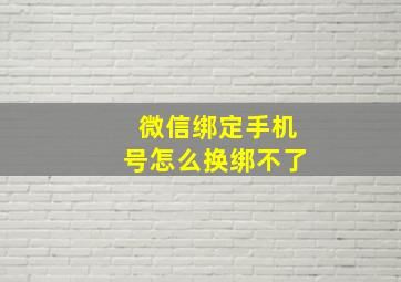 微信绑定手机号怎么换绑不了