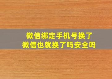 微信绑定手机号换了微信也就换了吗安全吗