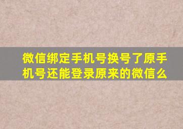 微信绑定手机号换号了原手机号还能登录原来的微信么