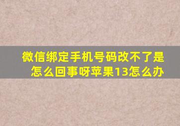 微信绑定手机号码改不了是怎么回事呀苹果13怎么办