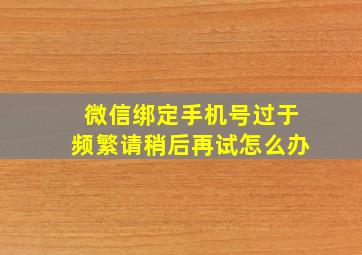 微信绑定手机号过于频繁请稍后再试怎么办