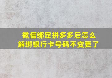 微信绑定拼多多后怎么解绑银行卡号码不变更了