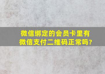 微信绑定的会员卡里有微信支付二维码正常吗?