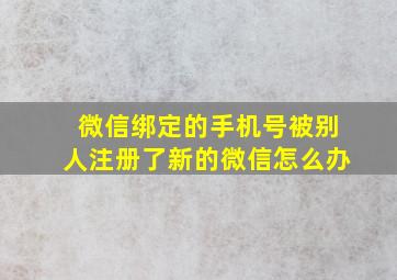 微信绑定的手机号被别人注册了新的微信怎么办