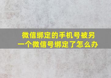 微信绑定的手机号被另一个微信号绑定了怎么办