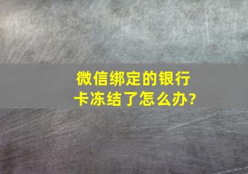 微信绑定的银行卡冻结了怎么办?