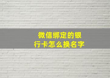 微信绑定的银行卡怎么换名字