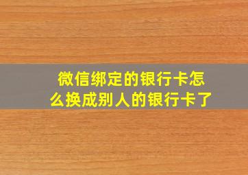 微信绑定的银行卡怎么换成别人的银行卡了