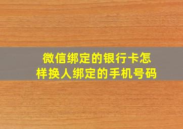 微信绑定的银行卡怎样换人绑定的手机号码